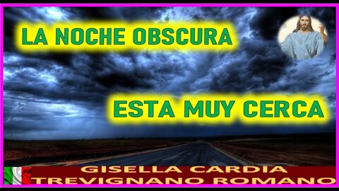 LA NOCHE OBSCURA ESTA MUY CERCA - MENSAJE DE JESUCRISTO REY A GISELLA CARDIA