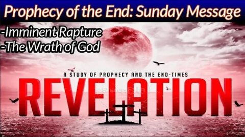 Prophecy of the End: Sunday Message; The Imminent Rapture and the Wrath of God