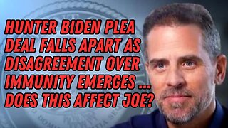 Hunter Biden Plea Deal Falls Apart As Disagreement Over Immunity Emerges...How Does This Affect Joe?