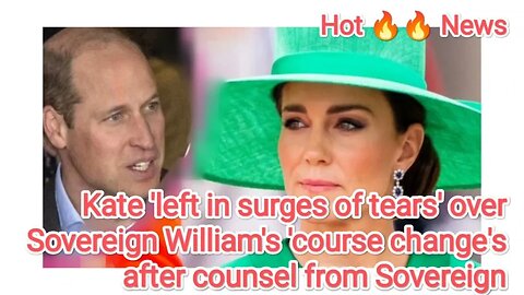 Kate left in surges of tears' over Sovereign William's 'course change's after counsel from Sovereign