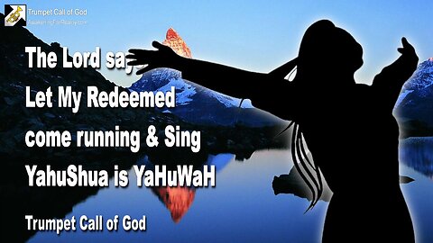 May 5, 2010 🎺 The Lord says... Let My Redeemed come running and sing... YahuShua is YaHuWaH