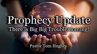 Prophecy Update: There Is BIG BIG Trouble Coming!