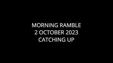 Morning Ramble - 20231002 - Catching Up