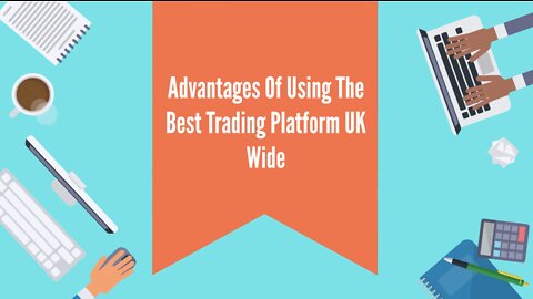 Advantages Of Using The Best Trading Platform UK Wide