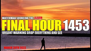 FINAL HOUR 1453 - URGENT WARNING DROP EVERYTHING AND SEE - WATCHMAN SOUNDING THE ALARM
