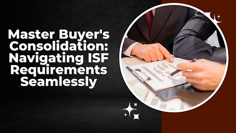 Understanding ISF Requirements for Buyer's Consolidation