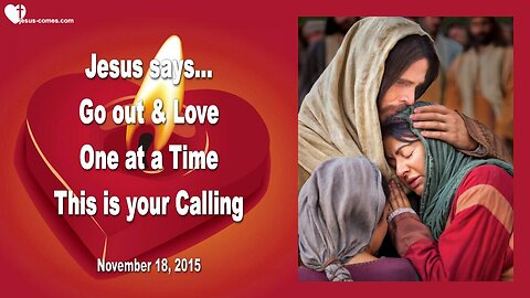 Nov 18, 2015 ❤️ Jesus says... This is your Calling... Go out and love, One at a Time