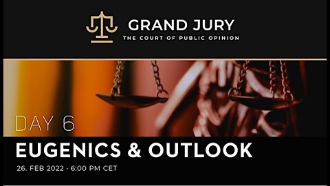 Grand Jury Regarding Covid Pandemic, Day 6, Eugenics, Genocide & Outlook, 26 Feb 2022