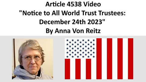 Article 4538 Video - Notice to All World Trust Trustees: December 24th 2023 By Anna Von Reitz