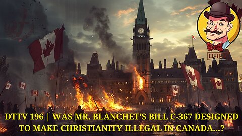 🚨DTTV 196🚨 | Was Mr. Blanchet’s Bill C-367 Designed to Make Christianity Illegal in Canada…?