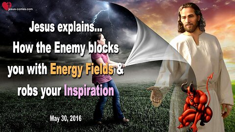 May 30, 2016 ❤️ Jesus explains... How the Enemy blocks you with Energy Fields and robs your Inspiration