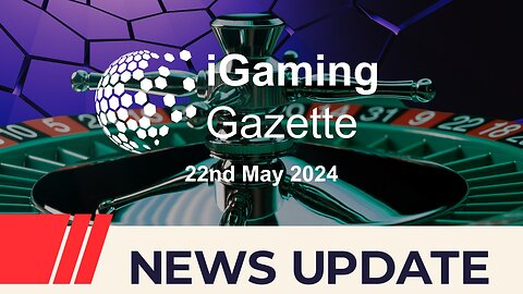 iGaming Gazette: iGaming News Update - 22nd May 2024