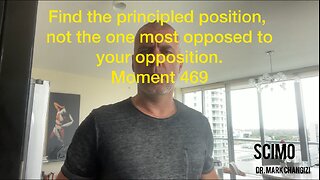 Find the principled position, not the one most opposed to your opposition. Moment 469