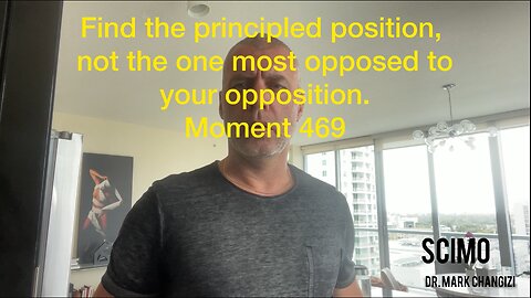Find the principled position, not the one most opposed to your opposition. Moment 469