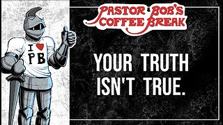 YOUR TRUTH ISN'T TRUE / Pastor Bob's Coffee Break