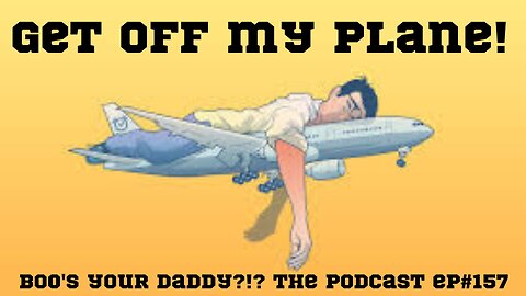 Ep#157 - Get Off My Plane! (Full Episode)