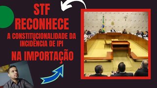 STF RECONHECE A CONSTITUCIONALIDADE DA INCIDÊNCIA DE IPI NA IMPORTAÇÃO E MAIS