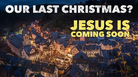 Our Last Christmas? Jesus is coming back soon… Watchman River