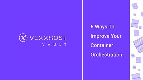 6 Ways To Improve Your Container Orchestration