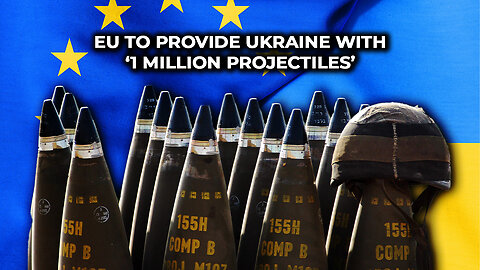 EU To Provide Ukraine With ‘1 Million Projectiles’