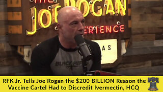 RFK Jr. Tells Joe Rogan the $200 BILLION Reason the Vaccine Cartel Had to Discredit Ivermectin, HCQ