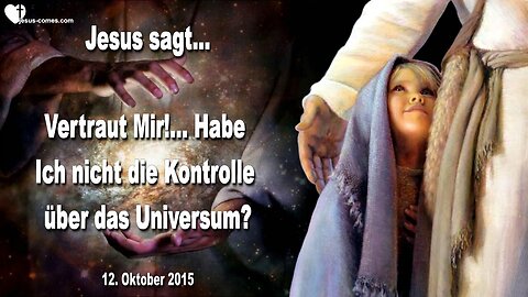 12.10.2015 ❤️ Jesus sagt... Sorgen und Angst sind nutzlos, vertraut Mir!... Habe Ich nicht die Kontrolle über das Universum?