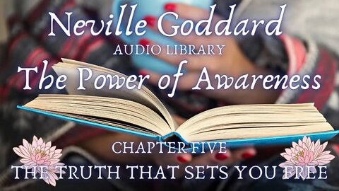 NEVILLE GODDARD, THE POWER OF AWARENESS, CH 5 THE TRUTH THAT SETS YOU FREE