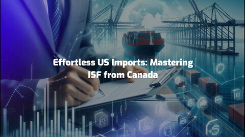 Mastering the ISF Filing Process for Seamless Imports from Canada