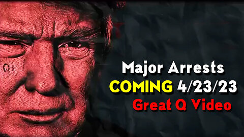 Major Arrests Coming - Great Q Video 04/24/23..