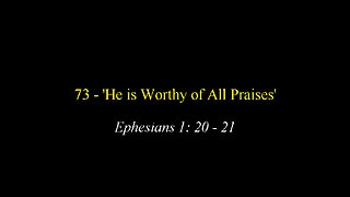 73 - 'He is Worthy of All Praises'