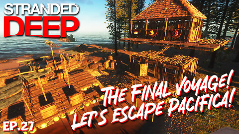Set Sail On The Final Voyage, Its Time To Escape Pacifica! | Stranded Deep EP27