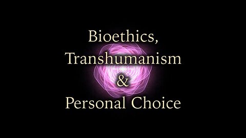 Bioethics, Transhumanism and Personal Choice (Heavily Edited Big Brother Approved Version!)