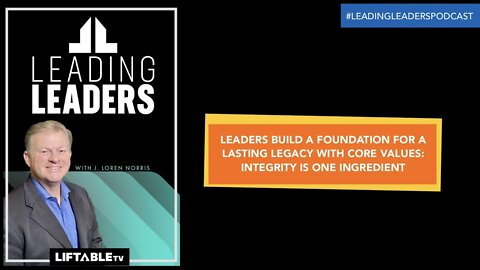 LEADERS BUILD A FOUNDATION FOR A LASTING LEGACY WITH CORE VALUES: INTEGRITY IS ONE INGREDIENT