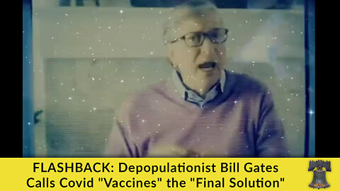 FLASHBACK: Depopulationist Bill Gates Calls Covid "Vaccines" the "Final Solution"