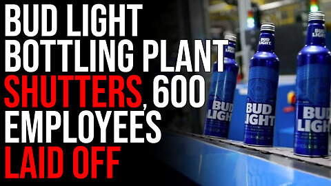 Bud Light Bottling Plant Shutters, 600 Employees Laid Off, Boycott IS WORKING