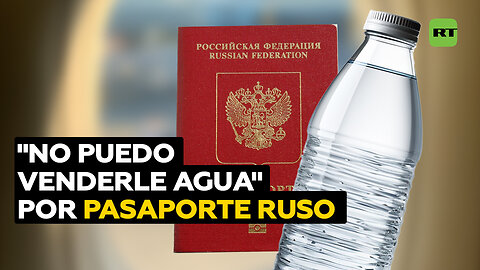 Mujer denuncia que no le venden agua por tener pasaporte ruso