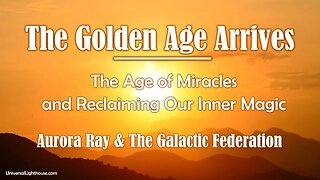 The Golden Age Arrives ~ Aurora Ray & The Galactic Federation