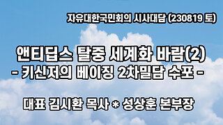 앤티딥스 탈중 세계화 바람(2) - 키신저의 베이징 2차밀담 수포 - (자유대한 국민회의 시사대담. 230819) 김시환 목사 * 성상훈 본부장