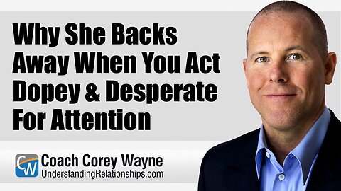 Why She Backs Away When You Act Dopey & Desperate For Attention