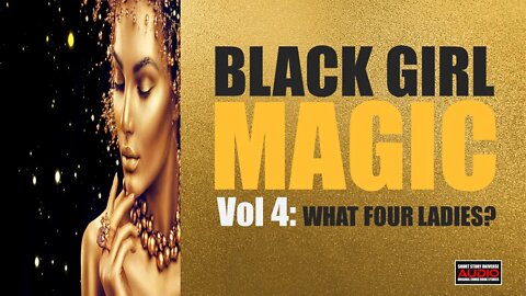 Black Girl Magic: Vol 4 | What Four Ladies?