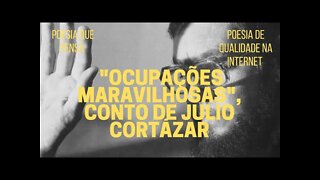 Poesia que Pensa − "OCUPAÇÕES MARAVILHOSAS", conto de JULIO CORTÁZAR