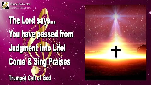 Nov 19, 2005 🎺 The Lord says... You have passed from Judgment into Life... Come and sing Praises