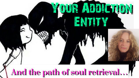 Your Addiction Entity and the Path of Soul Retrieval - Subtle addictions that possess & control you.