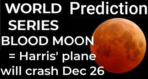 Prediction - WORLD SERIES BLOOD MOON = Harris' plane will crash Dec 26