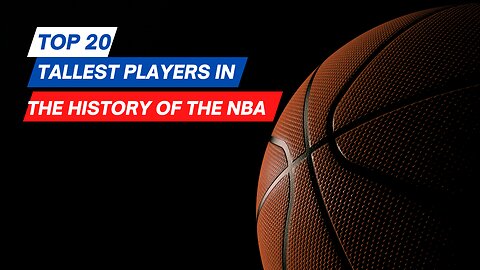 Top 20 Tallest Players in the History of the NBA