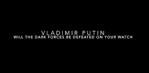 Vladimir Putin - will the dark forces be defeated on your watch