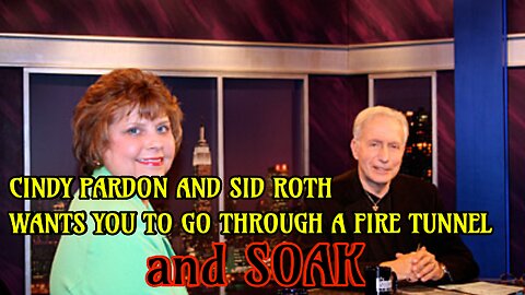 Cindy Pardon and Sid Roth wants you to soak in a fire tunnel