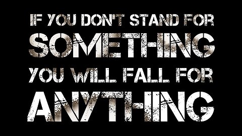 If you don't stand for something you will fall for anything!!