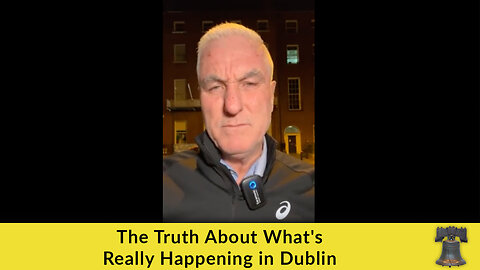 The Truth About What's Really Happening in Dublin