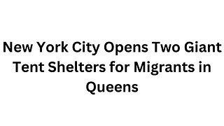 New York City Opens Two Giant Tent Shelters for Migrants in Queens